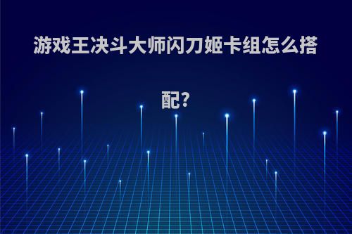 游戏王决斗大师闪刀姬卡组怎么搭配?