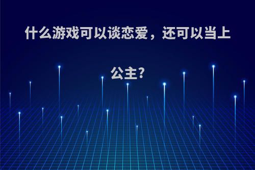 什么游戏可以谈恋爱，还可以当上公主?