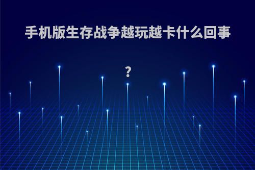 手机版生存战争越玩越卡什么回事?