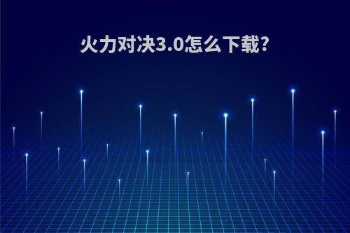 火力对决3.0怎么下载?