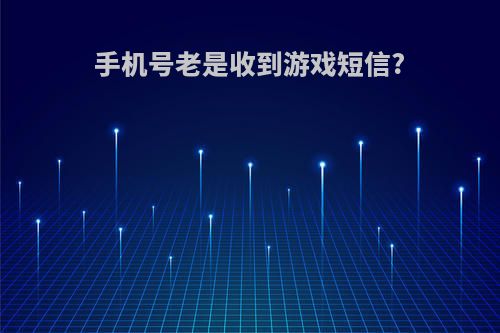 手机号老是收到游戏短信?