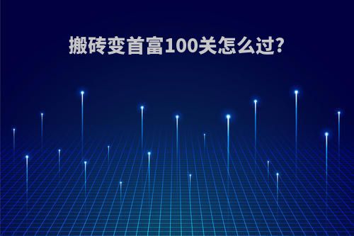 搬砖变首富100关怎么过?