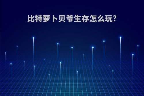 比特萝卜贝爷生存怎么玩?