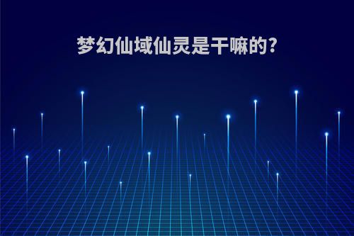 梦幻仙域仙灵是干嘛的?