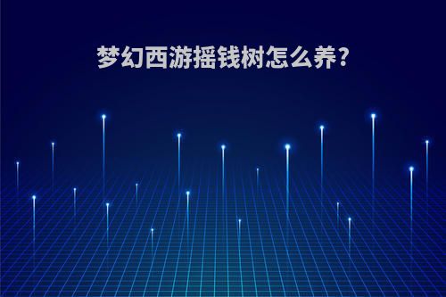 梦幻西游摇钱树怎么养?