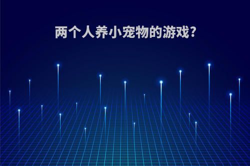 两个人养小宠物的游戏?