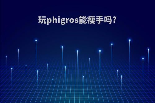 玩phigros能瘦手吗?