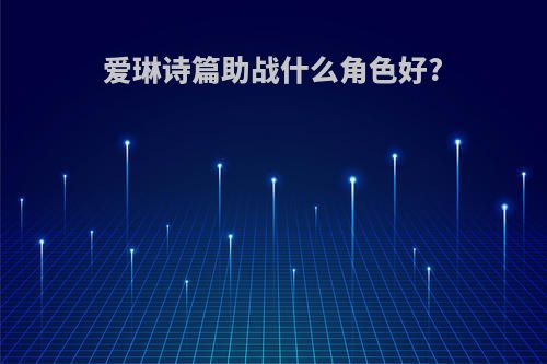 爱琳诗篇助战什么角色好?