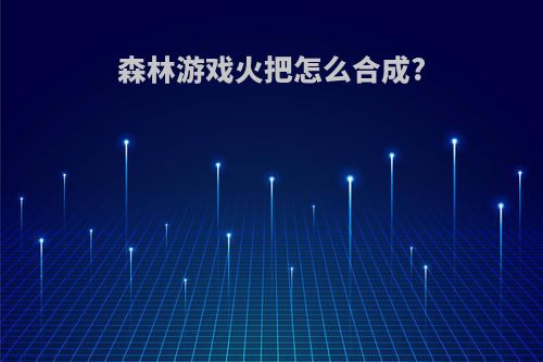 森林游戏火把怎么合成?