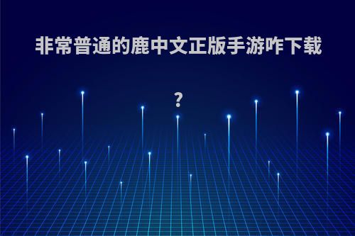 非常普通的鹿中文正版手游咋下载?