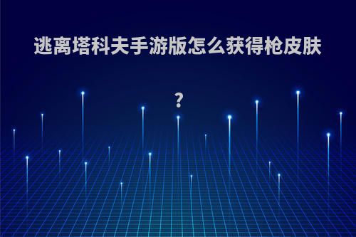 逃离塔科夫手游版怎么获得枪皮肤?