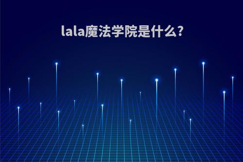 lala魔法学院是什么?