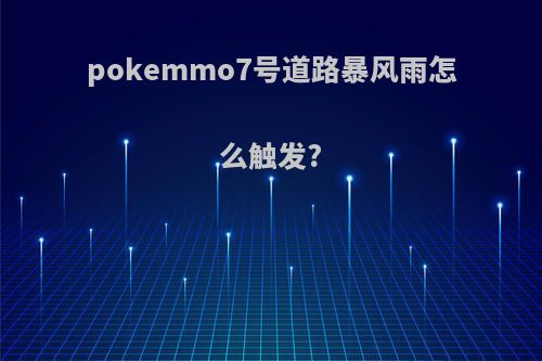 pokemmo7号道路暴风雨怎么触发?