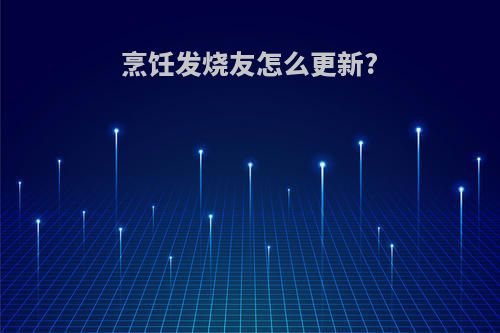 烹饪发烧友怎么更新?