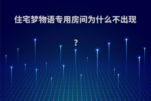 住宅梦物语专用房间为什么不出现?