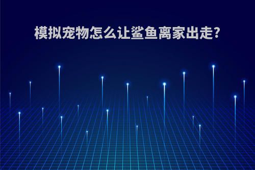 模拟宠物怎么让鲨鱼离家出走?