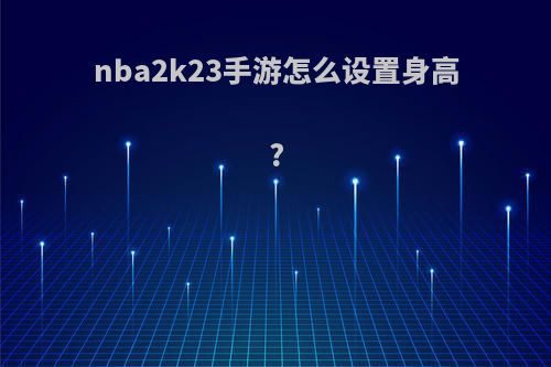 nba2k23手游怎么设置身高?