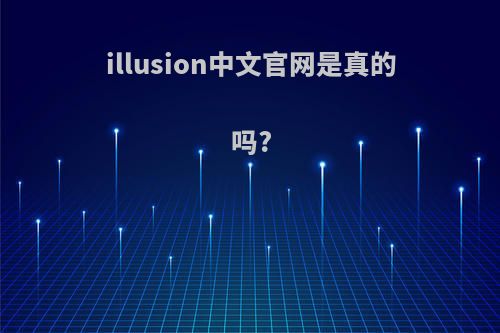 illusion中文官网是真的吗?