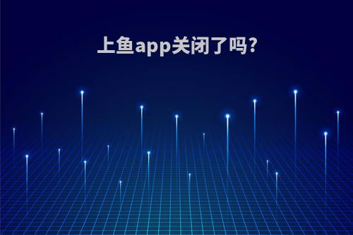 上鱼app关闭了吗?