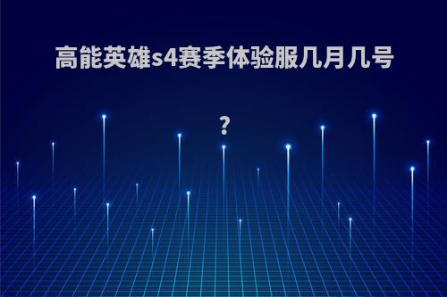 高能英雄s4赛季体验服几月几号?