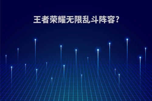 王者荣耀无限乱斗阵容?