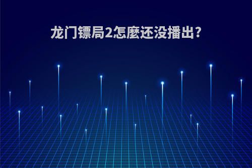 龙门镖局2怎麼还没播出?