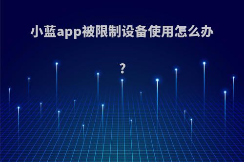 小蓝app被限制设备使用怎么办?