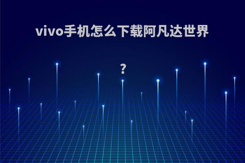 vivo手机怎么下载阿凡达世界?