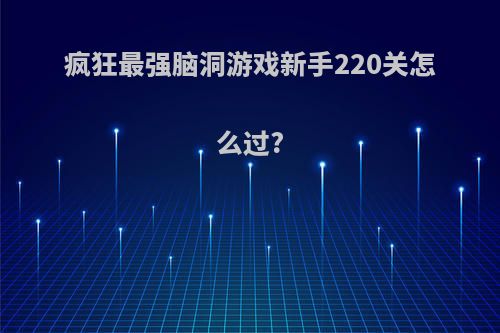 疯狂最强脑洞游戏新手220关怎么过?