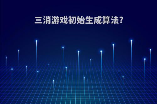 三消游戏初始生成算法?