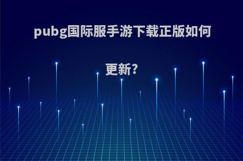 pubg国际服手游下载正版如何更新?