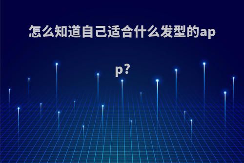 怎么知道自己适合什么发型的app?