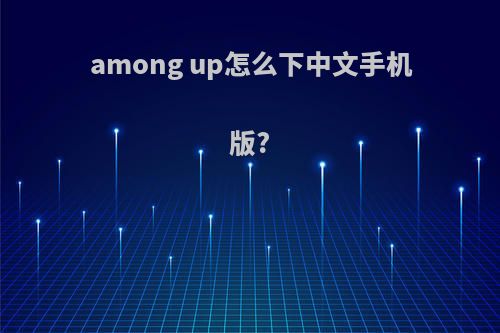 among up怎么下中文手机版?