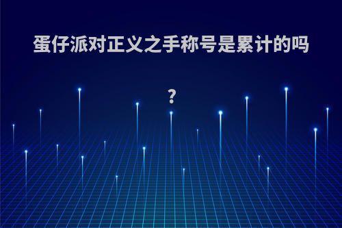 蛋仔派对正义之手称号是累计的吗?