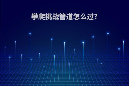 攀爬挑战管道怎么过?