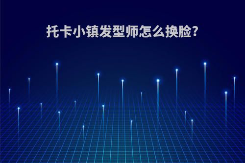 托卡小镇发型师怎么换脸?