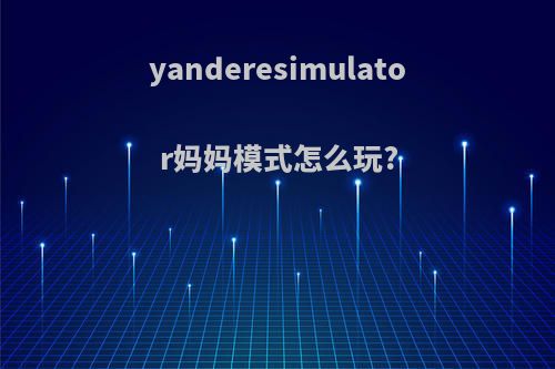 yanderesimulator妈妈模式怎么玩?