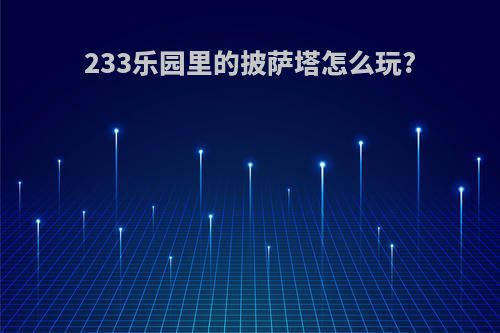 233乐园里的披萨塔怎么玩?