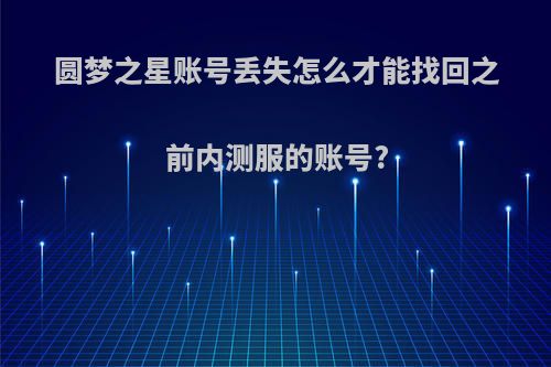 圆梦之星账号丢失怎么才能找回之前内测服的账号?