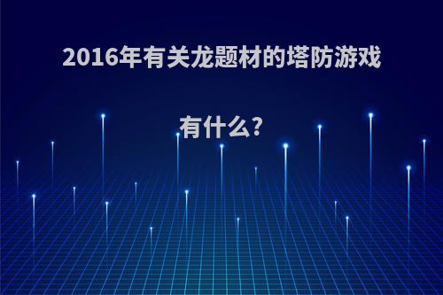 2016年有关龙题材的塔防游戏有什么?