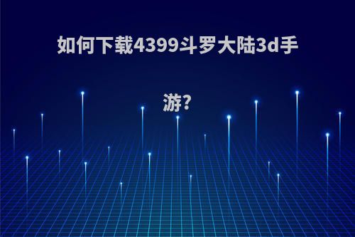 如何下载4399斗罗大陆3d手游?