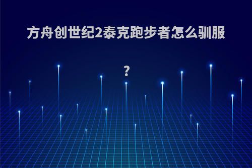 方舟创世纪2泰克跑步者怎么驯服?