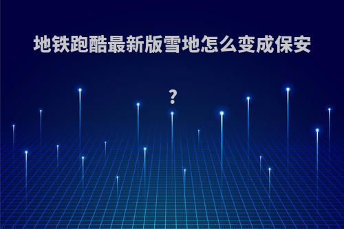 地铁跑酷最新版雪地怎么变成保安?