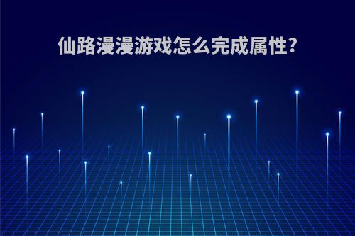 仙路漫漫游戏怎么完成属性?