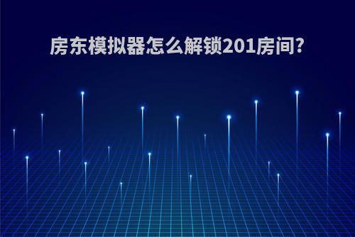 房东模拟器怎么解锁201房间?