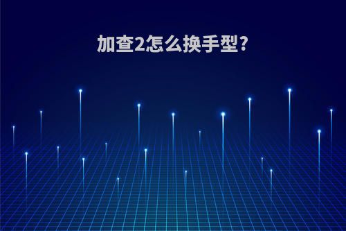 加查2怎么换手型?