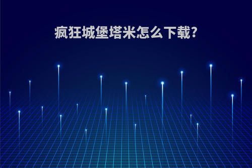 疯狂城堡塔米怎么下载?