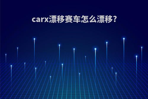 carx漂移赛车怎么漂移?