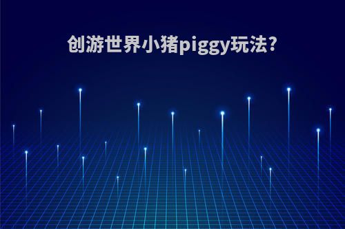 创游世界小猪piggy玩法?