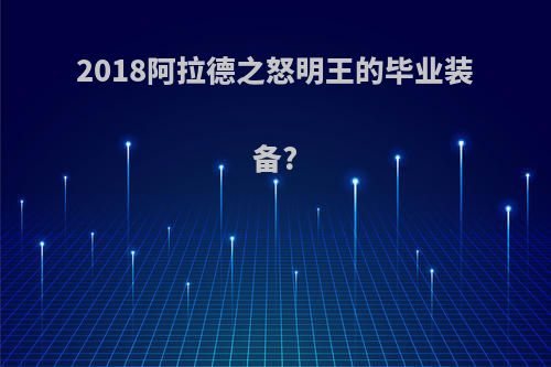 2018阿拉德之怒明王的毕业装备?